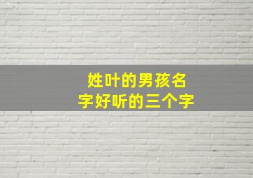 姓叶的男孩名字好听的三个字