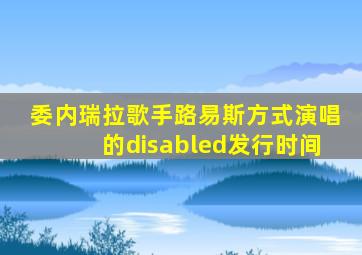 委内瑞拉歌手路易斯方式演唱的disabled发行时间