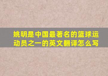 姚明是中国最著名的篮球运动员之一的英文翻译怎么写