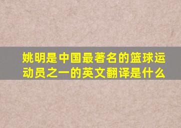 姚明是中国最著名的篮球运动员之一的英文翻译是什么