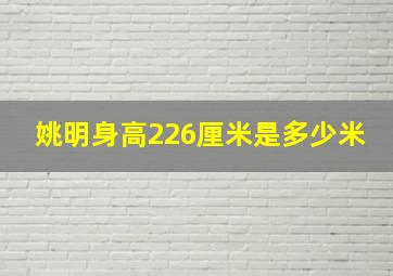 姚明身高226厘米是多少米