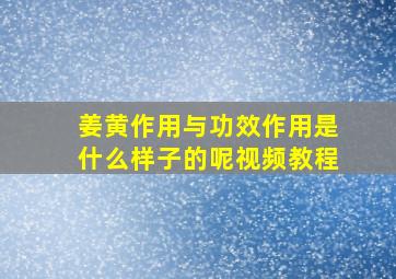 姜黄作用与功效作用是什么样子的呢视频教程