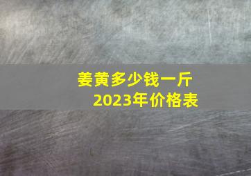 姜黄多少钱一斤2023年价格表