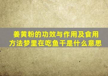 姜黄粉的功效与作用及食用方法梦里在吃鱼干是什么意思