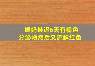 姨妈推迟6天有褐色分泌物然后又流鲜红色