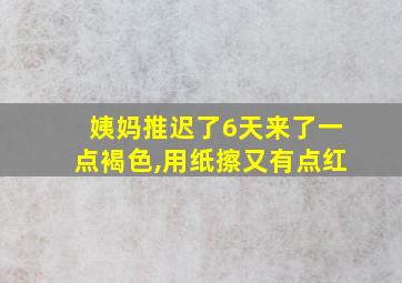 姨妈推迟了6天来了一点褐色,用纸擦又有点红