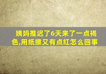 姨妈推迟了6天来了一点褐色,用纸擦又有点红怎么回事