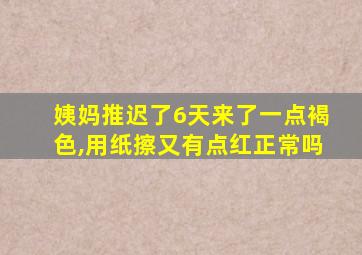 姨妈推迟了6天来了一点褐色,用纸擦又有点红正常吗