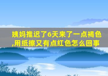 姨妈推迟了6天来了一点褐色,用纸擦又有点红色怎么回事