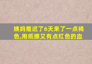 姨妈推迟了6天来了一点褐色,用纸擦又有点红色的血