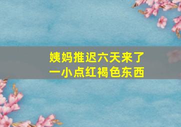 姨妈推迟六天来了一小点红褐色东西