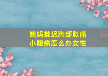 姨妈推迟胸部胀痛小腹痛怎么办女性