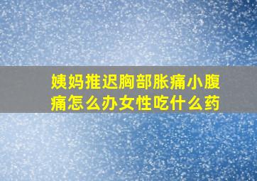 姨妈推迟胸部胀痛小腹痛怎么办女性吃什么药