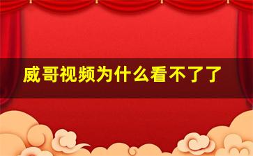 威哥视频为什么看不了了