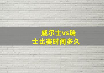 威尔士vs瑞士比赛时间多久