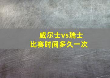 威尔士vs瑞士比赛时间多久一次