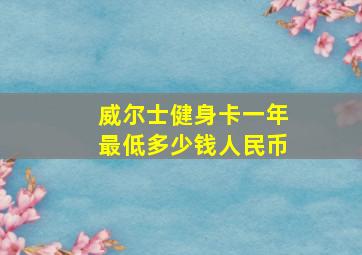 威尔士健身卡一年最低多少钱人民币