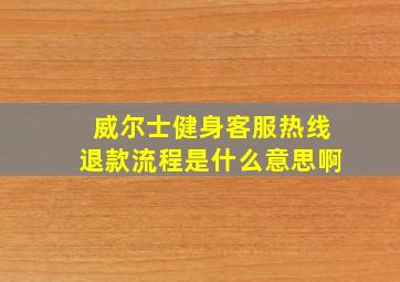 威尔士健身客服热线退款流程是什么意思啊