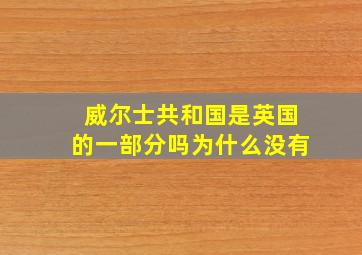 威尔士共和国是英国的一部分吗为什么没有