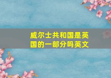 威尔士共和国是英国的一部分吗英文