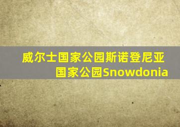 威尔士国家公园斯诺登尼亚国家公园Snowdonia