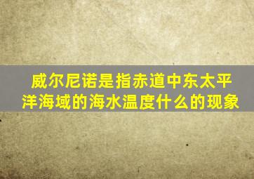 威尔尼诺是指赤道中东太平洋海域的海水温度什么的现象