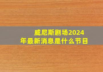 威尼斯剧场2024年最新消息是什么节目