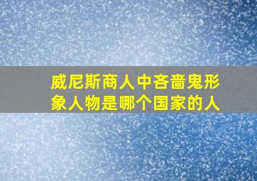 威尼斯商人中吝啬鬼形象人物是哪个国家的人