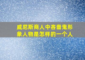 威尼斯商人中吝啬鬼形象人物是怎样的一个人