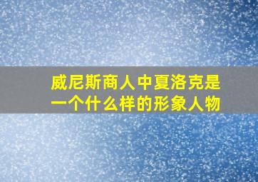 威尼斯商人中夏洛克是一个什么样的形象人物