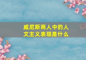 威尼斯商人中的人文主义表现是什么