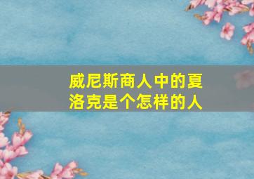 威尼斯商人中的夏洛克是个怎样的人