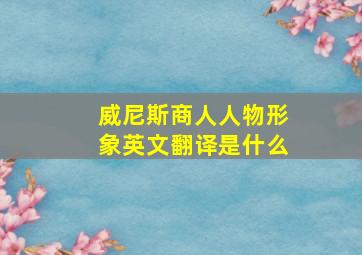 威尼斯商人人物形象英文翻译是什么