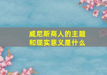 威尼斯商人的主题和现实意义是什么