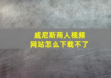 威尼斯商人视频网站怎么下载不了