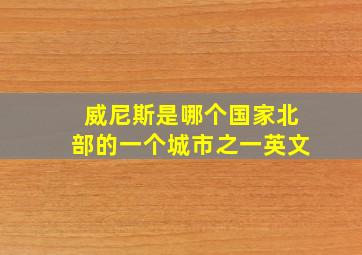 威尼斯是哪个国家北部的一个城市之一英文