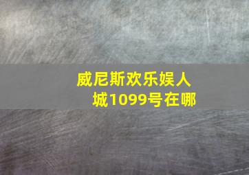 威尼斯欢乐娱人城1099号在哪