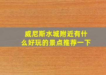 威尼斯水城附近有什么好玩的景点推荐一下