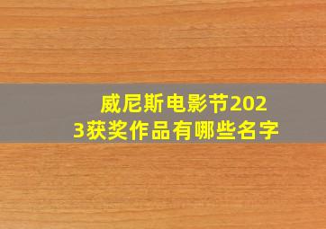 威尼斯电影节2023获奖作品有哪些名字