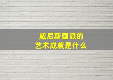 威尼斯画派的艺术成就是什么