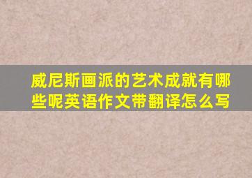 威尼斯画派的艺术成就有哪些呢英语作文带翻译怎么写