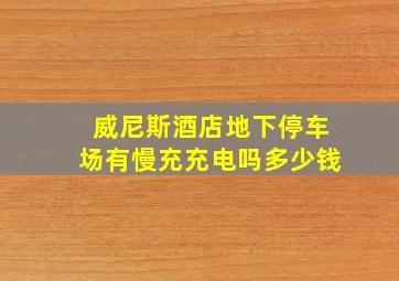 威尼斯酒店地下停车场有慢充充电吗多少钱