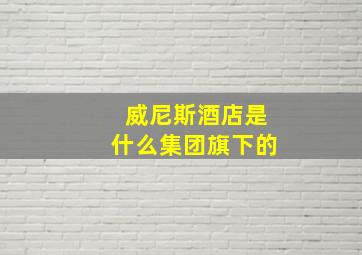 威尼斯酒店是什么集团旗下的