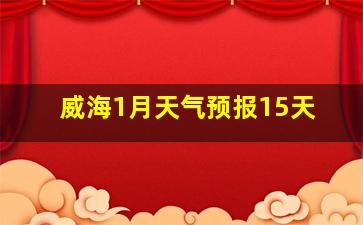 威海1月天气预报15天