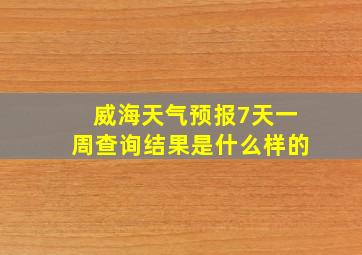 威海天气预报7天一周查询结果是什么样的