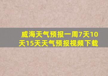 威海天气预报一周7天10天15天天气预报视频下载