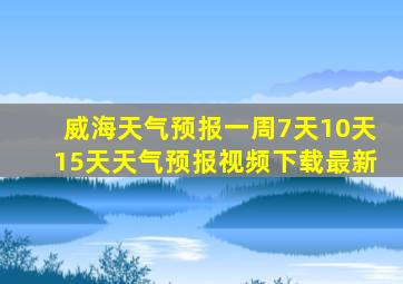 威海天气预报一周7天10天15天天气预报视频下载最新