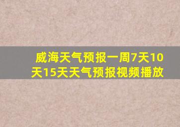 威海天气预报一周7天10天15天天气预报视频播放