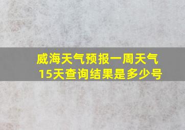 威海天气预报一周天气15天查询结果是多少号