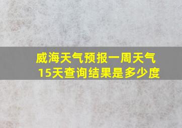 威海天气预报一周天气15天查询结果是多少度